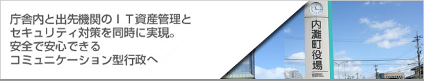 庁舎内と出先機関のIT資産管理とセキュリティ対策を同時に実現。安全で安心できるコミュニケーション型行政へ